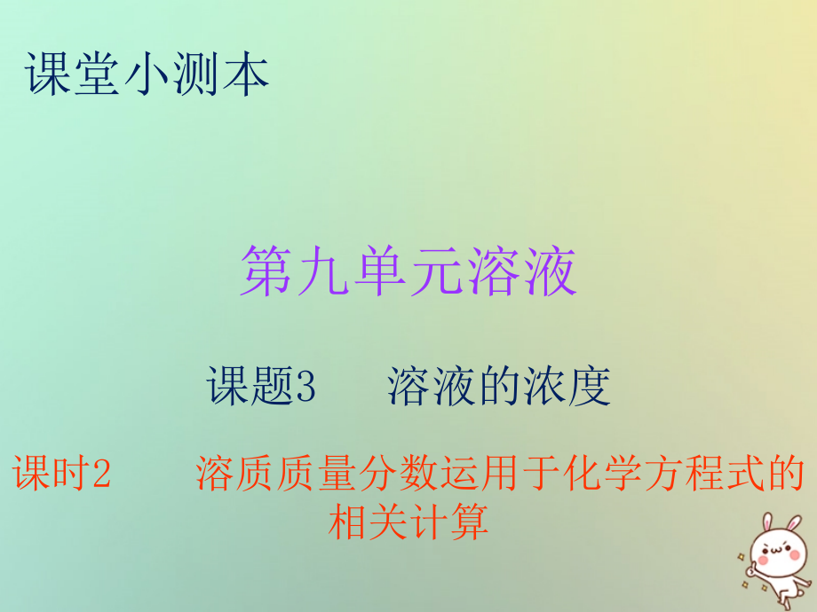 九年级化学下册 第九单元 溶液 课题3 溶解的浓度 课时2 溶质质量分数运用于化学方程式的相关计算(小测本)课件 (新版)新人教版 课件.ppt_第1页