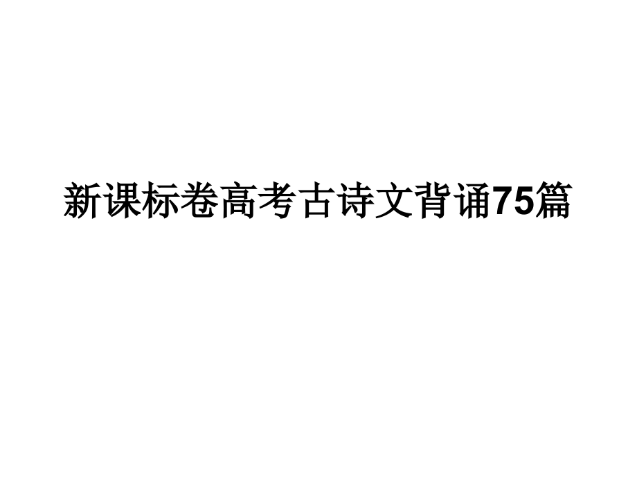 新课标卷高考古诗文背诵75篇教学内容.ppt_第1页