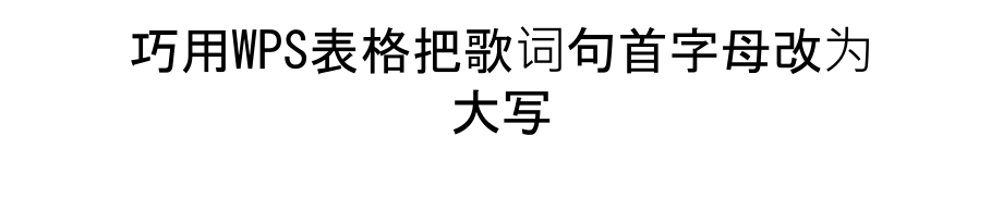 巧用WPS表格把歌词句首字母改为大写电子教案.ppt_第1页