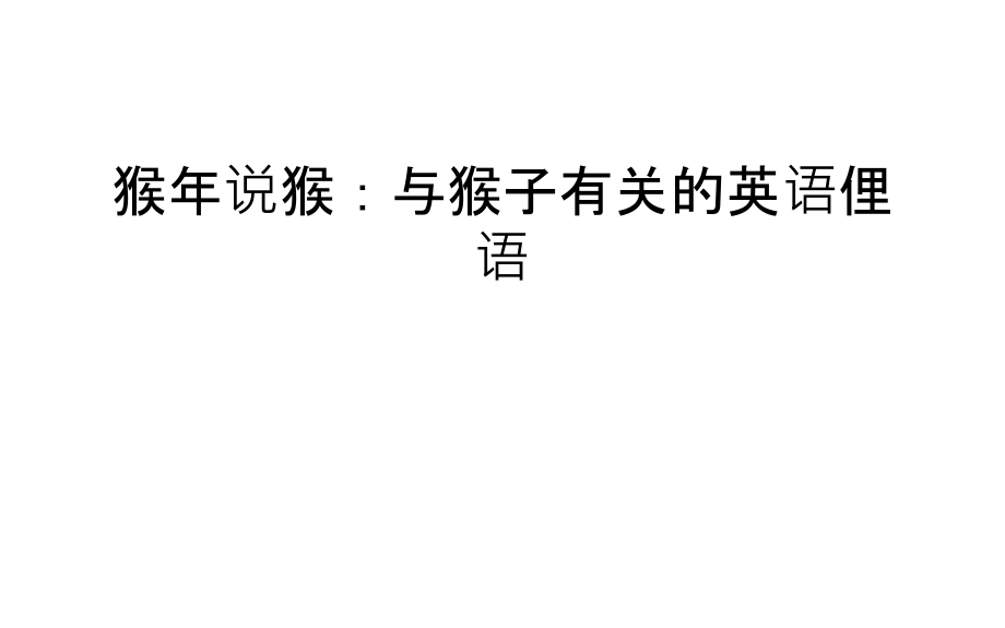 猴年说猴：与猴子有关的英语俚语学习资料.ppt_第1页