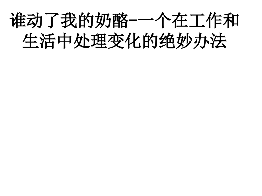 谁动了我的奶酪一个在工作和生活中处理变化的绝妙办法.ppt_第1页