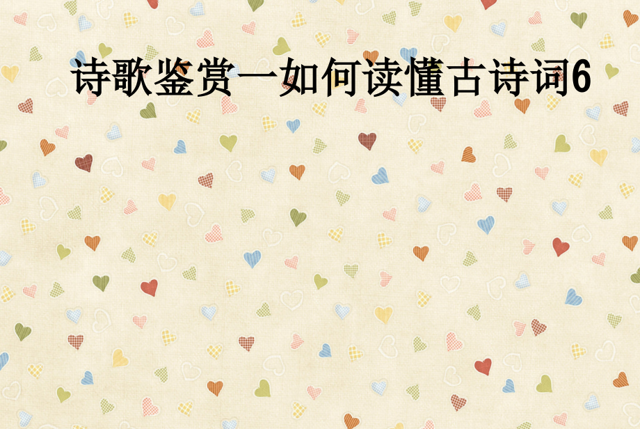 诗歌鉴赏一如何读懂古诗词6.ppt_第1页