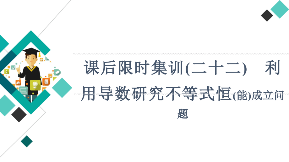 《广东新高考数学》课后限时集训22-利用导数研究不等式恒(能)成立问题[课件].ppt_第1页