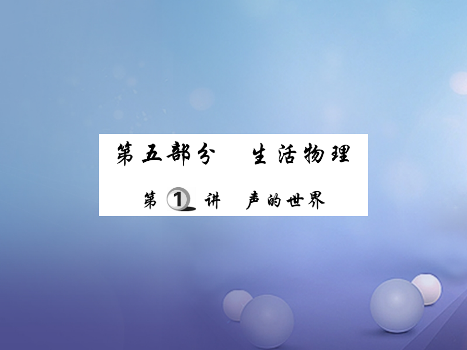 2019届中考物理总复习第一轮基础知识复习第五部分生活物理第1讲声的世界讲解本讲义.ppt_第1页