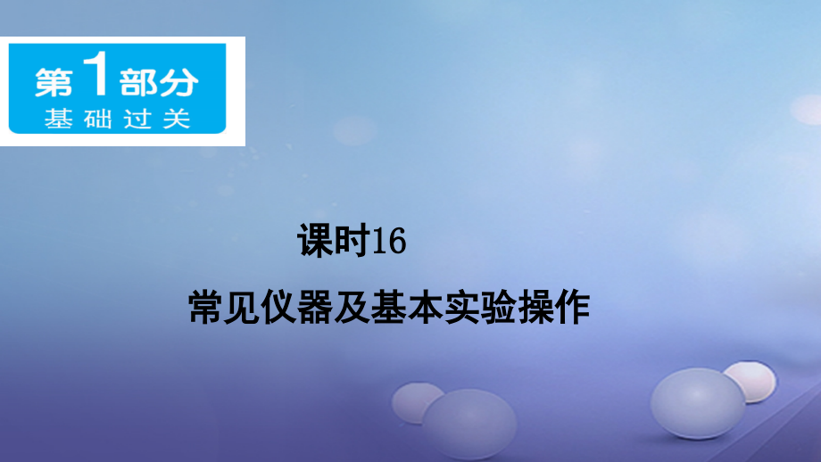 中考化学第一部分基础过关课时16常见仪器及基本实验操作.ppt_第1页