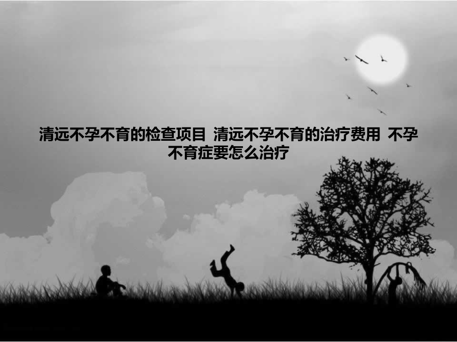 清远不孕不育的检查项目-清远不孕不育的治疗费用-不孕不育症要怎么治疗.ppt_第1页
