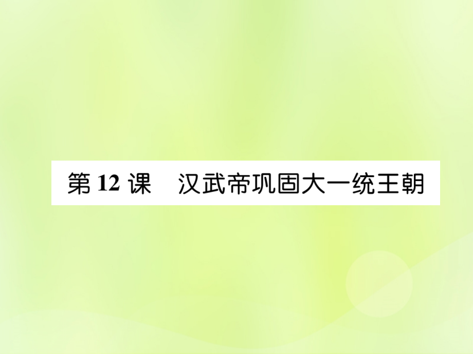 七年级历史上册 第3单元 秦汉时期：统一多民族国家的建立和巩固 第12课 汉武帝巩固大一统王朝课件 新人教版 课件.ppt_第1页