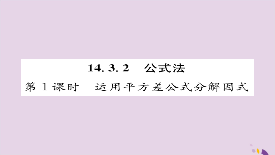 秋八年级数学上册 第十四章 整式的乘法与因式分解 14.3 因式分解 14.3.2 公式法 第1课时 运用平方差公式分解因式课件 (新版)新人教版 课件.ppt_第1页