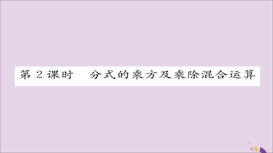 秋八年级数学上册 第十五章 分式 15.2 分式的运算 15.2.1 分式的乘除 第2课时 分式的乘方及乘除混合运算课件 (新版)新人教版 课件.ppt_第1页