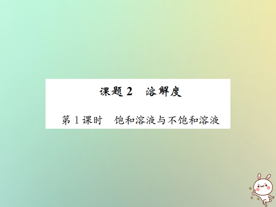 九年级化学下册 第九单元 溶液 课题2 溶解度 第1课时 饱和溶液与不饱和溶液习题课件 (新版)新人教版 课件.ppt_第1页