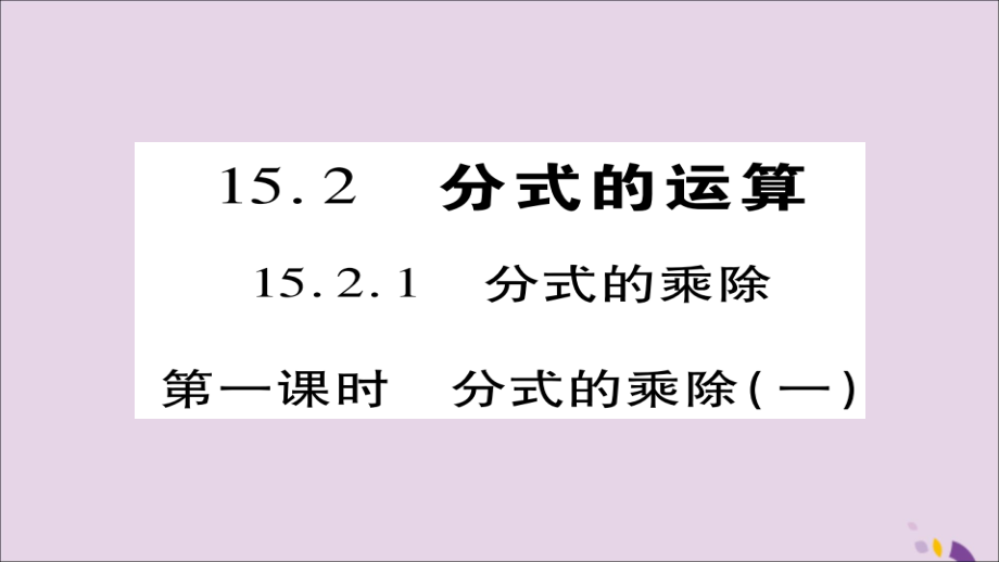 秋八年级数学上册 第十五章(分式)15.2.1 分式的乘除(第1课时)课件 (新版)新人教版 课件.ppt_第1页