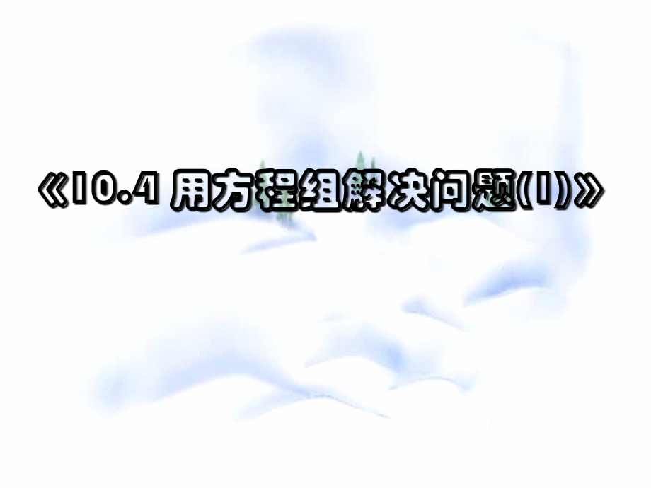 10.4 用二元一次方程组解决问题(1) 七年级第十章 二元一次方程组全套课件 苏科版.ppt_第1页