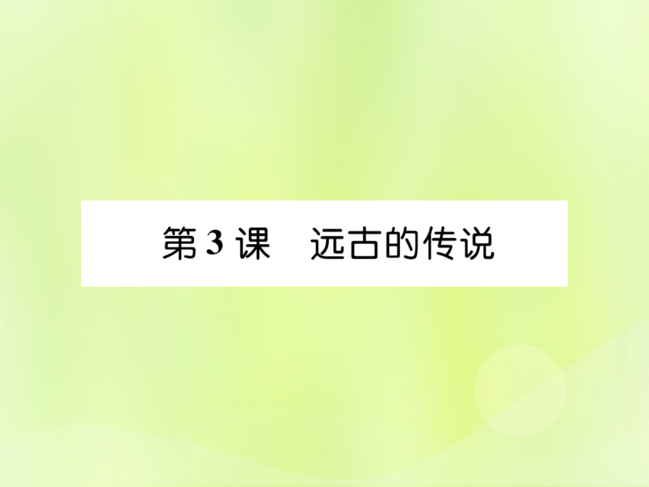 秋七年级历史上册 第1单元 史前时期 中国境内早期人类与文明的起源 第3课 远古的传说作业课件 新人教版 课件.ppt_第1页