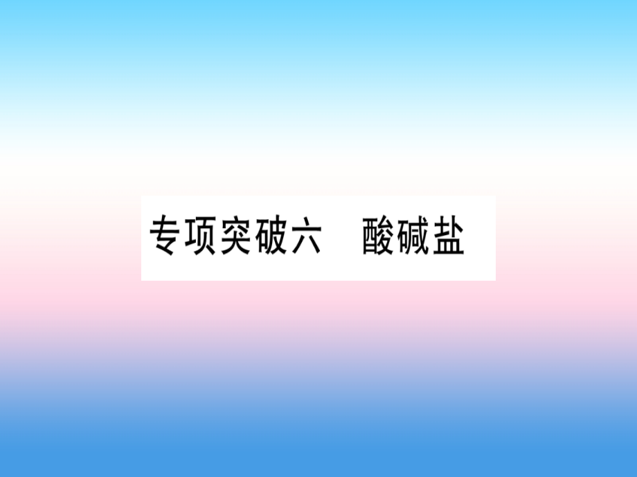 (云南专用)中考化学总复习 专项突破六 酸碱盐课件.ppt_第1页