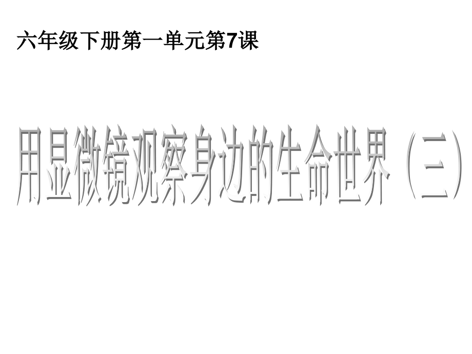 六下一7用显微镜观察身边的生命世界三.ppt_第1页