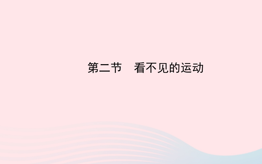 八年级物理全册 第十一章 第二节 看不见的运动课件 (新版)沪科版 课件.ppt_第1页