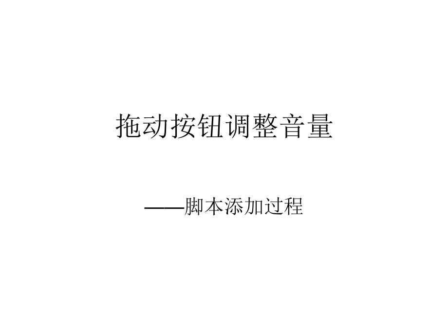 拖动按钮调整音量脚本添加过程.ppt_第1页