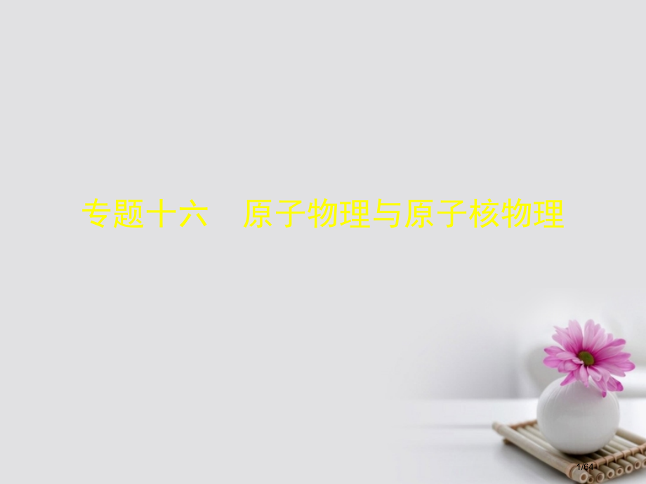 高考物理总复习必考部分专题十六原子物理与原子核物理习题市赛课公开课一等奖省名师优质课获奖课件.pptx_第1页