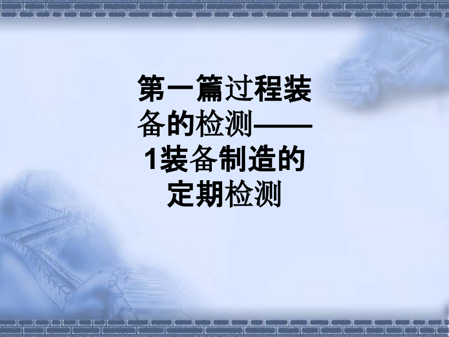 第一篇过程装备的检测——1装备制造的定期检测.ppt_第1页