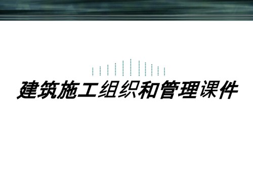 建筑施工组织和管理课件课件.pptx