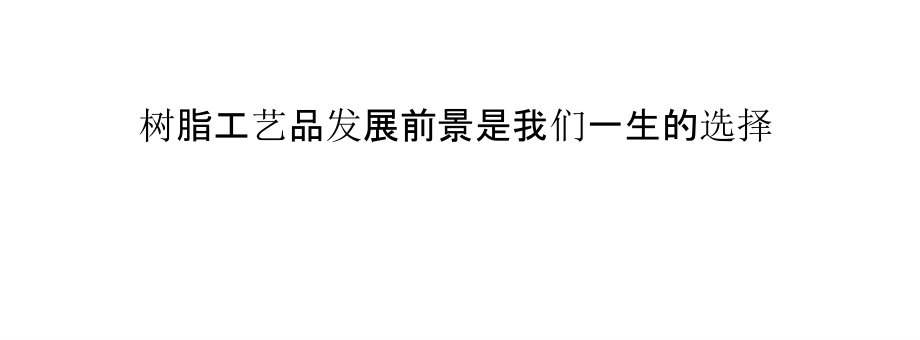 树脂工艺品发展前景是我们一生的选择.pptx_第1页