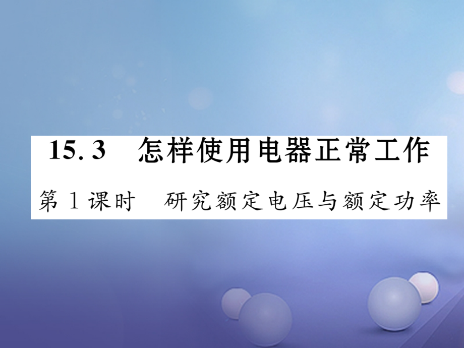 九年级物理上册15.3怎样使用电器正常工作第一课时研究额定电压与额定功率作业课件粤教沪版.ppt_第1页