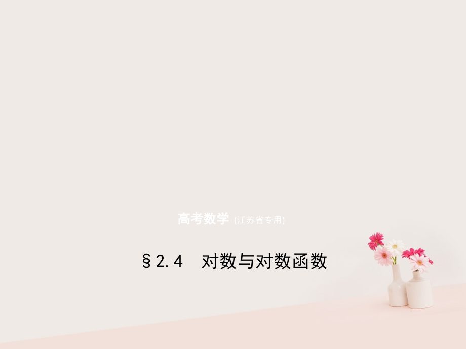 2019届江苏专用高考数学一轮复习第二章函数2.4对数与对数函数讲义.ppt_第1页
