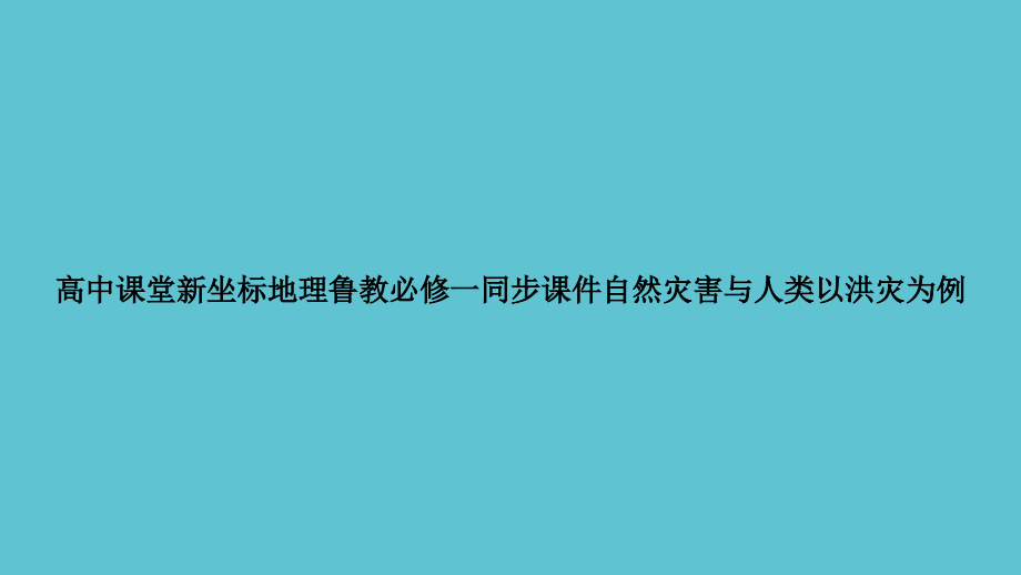 高中课堂新坐标地理鲁教必修一同步自然灾害与人类以洪灾为例.ppt_第1页
