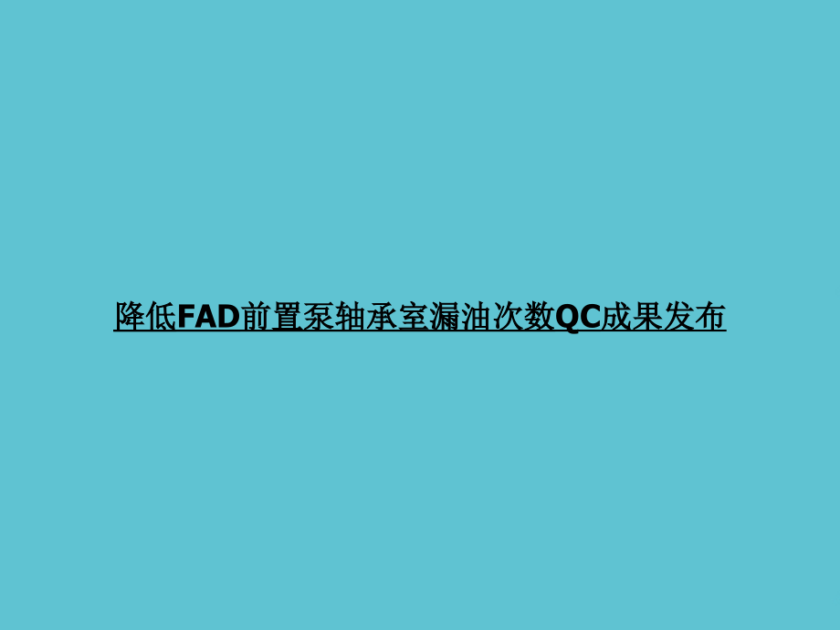 降低FAD前置泵轴承室漏油次数QC成果发布.ppt_第1页