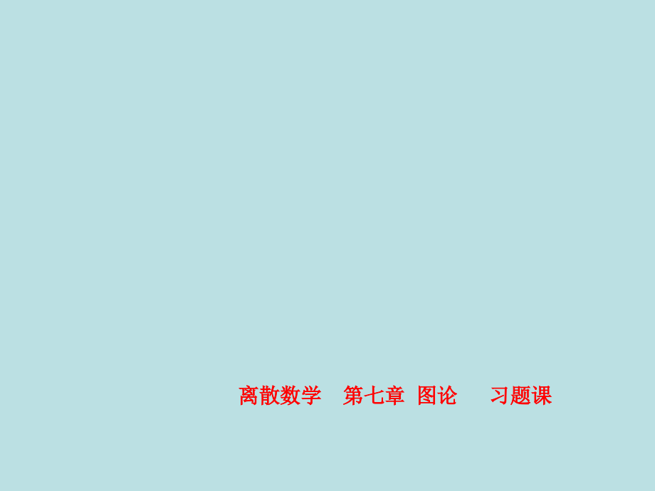 离散数学--第七章-图论---习题课.ppt_第1页
