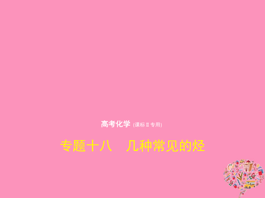 2019届新课标Ⅱ高考化学一轮复习专题十八几种常见的烃讲义.ppt_第1页