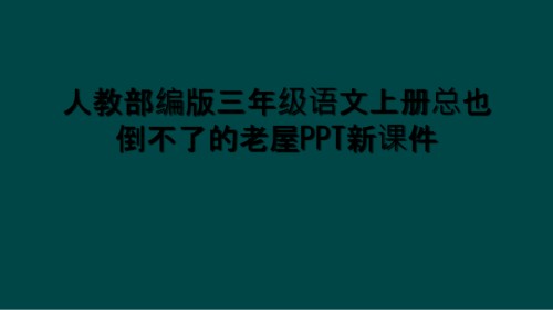 人教部编版三年级语文上册总也倒不了的老屋PPT新课件.ppt