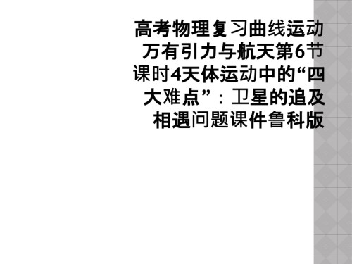 高考物理复习曲线运动万有引力与航天第6节课时4天体运动中的“四大难点”：卫星的追及相遇问题课件鲁科版.ppt
