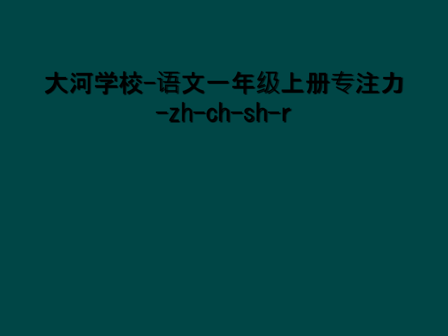 大河学校-语文一年级上册专注力-zh-ch-sh-r.ppt_第1页