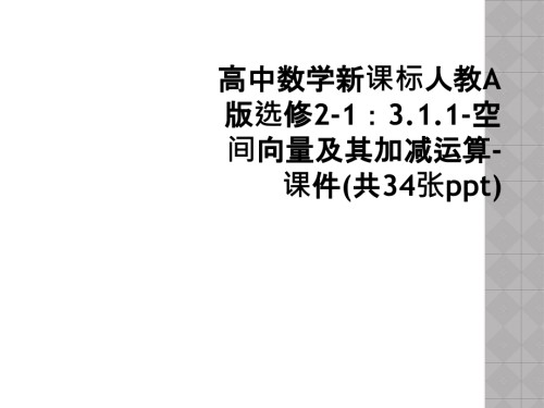 高中数学新课标人教A版选修2-1：3.1.1-空间向量及其加减运算-课件(共34张ppt).ppt