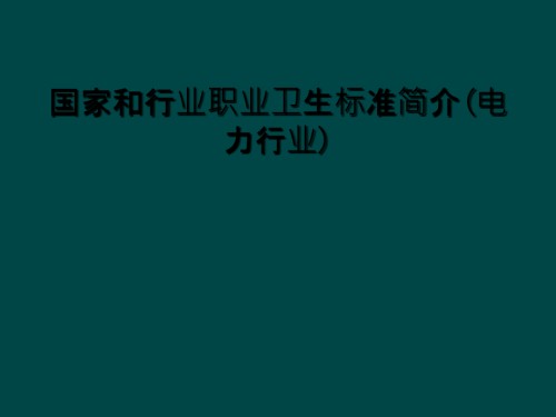 国家和行业职业卫生标准简介(电力行业).ppt