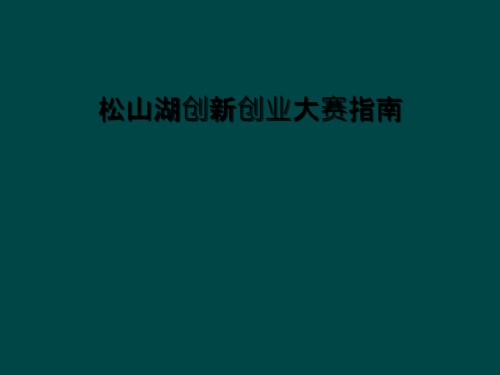 松山湖创新创业大赛指南.ppt
