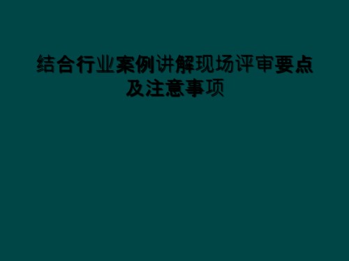 结合行业案例讲解现场评审要点及注意事项.ppt