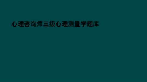心理咨询师三级心理测量学题库.ppt