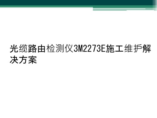 光缆路由检测仪3M2273E施工维护解决方案.pptx