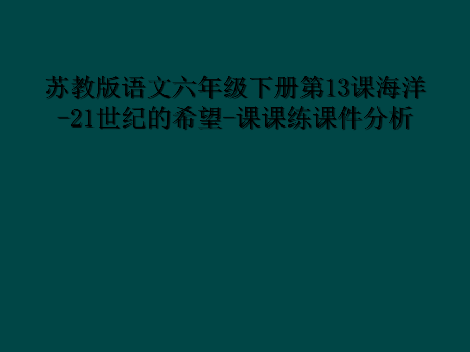 苏教版语文六年级下册第13课海洋-21世纪的希望-课课练课件分析.ppt_第1页