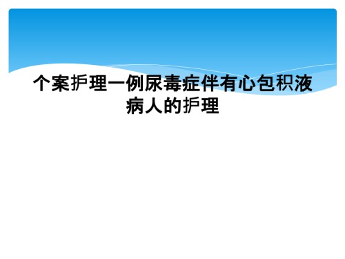 个案护理一例尿毒症伴有心包积液病人的护理.ppt
