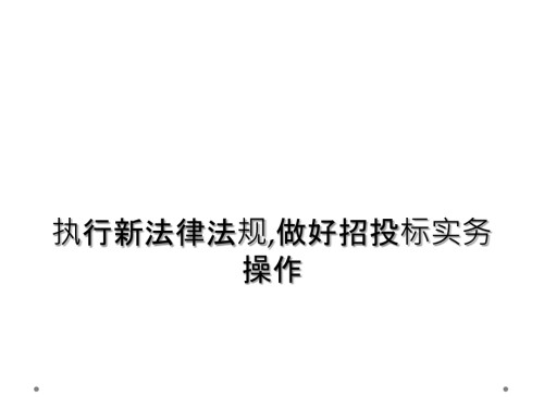 执行新法律法规做好招投标实务操作.ppt