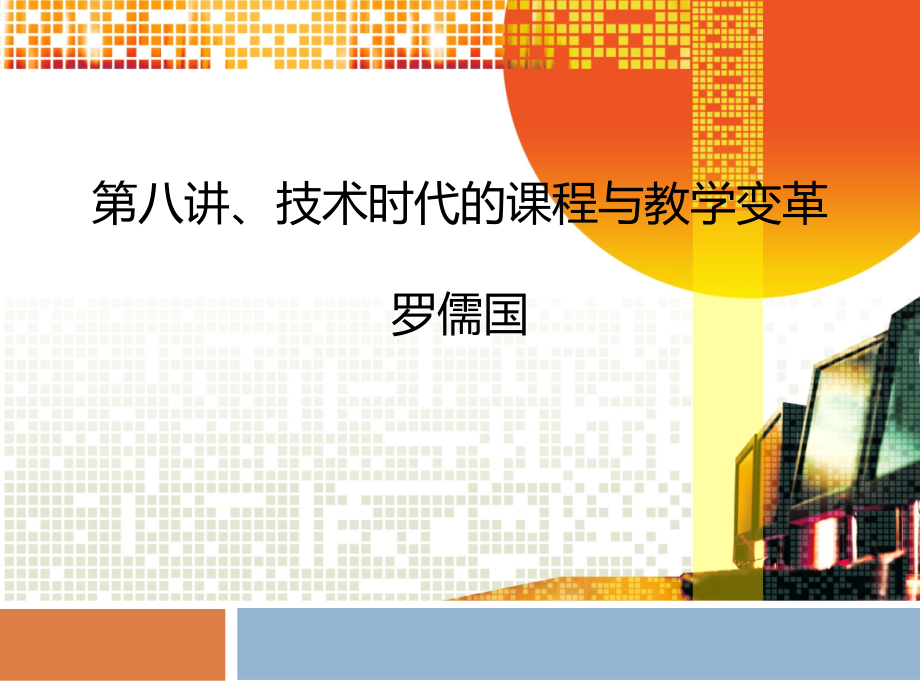 第八讲技术时代的课程与教学变革罗儒国.ppt_第1页