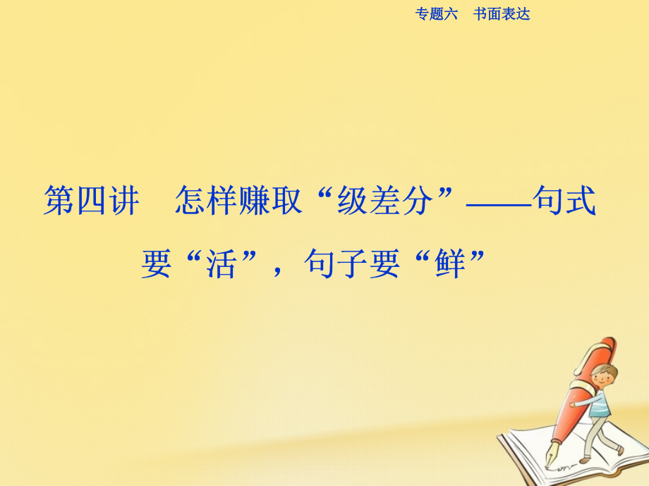 高三英语二轮复习专题六书面表达第四讲怎样赚取“级差分”-句式要“活”-句子要“鲜”.ppt_第1页