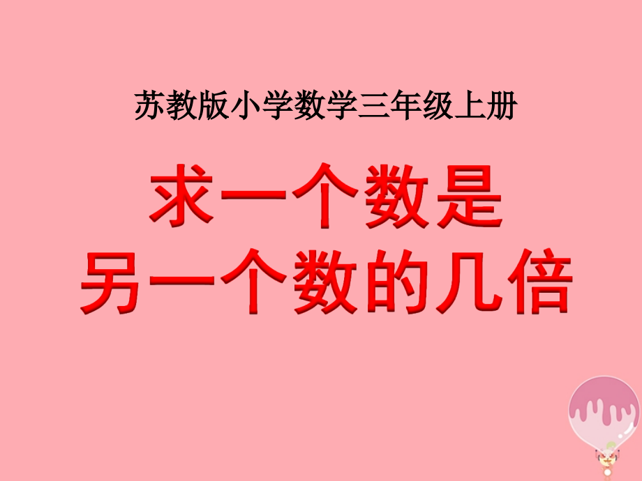 三年级数学上册1.2求一个数是另一数的几倍讲义苏教版.ppt_第1页